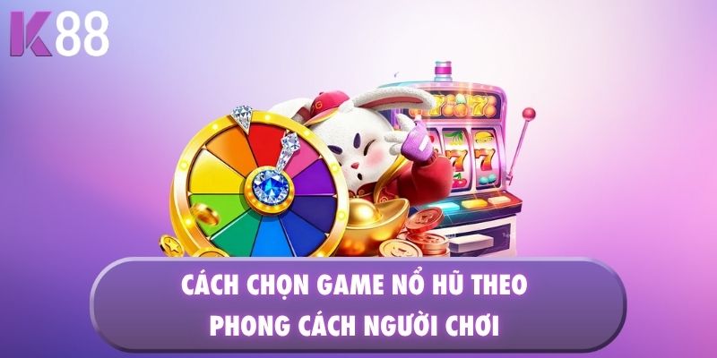 Cách chọn game nổ hũ theo phong cách người chơi