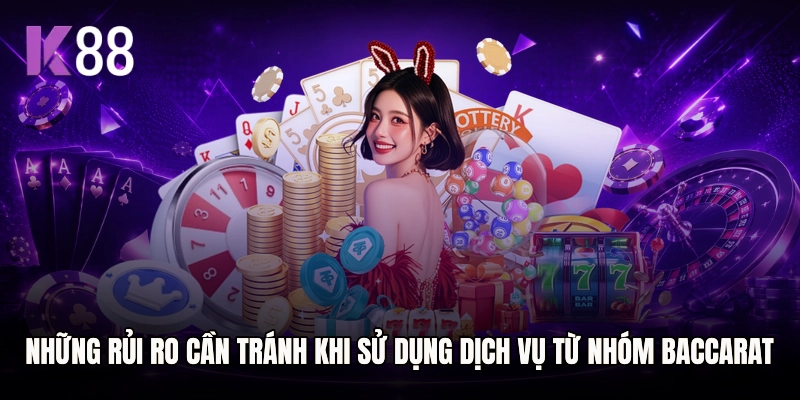 Những rủi ro cần tránh khi sử dụng dịch vụ từ nhóm Baccarat